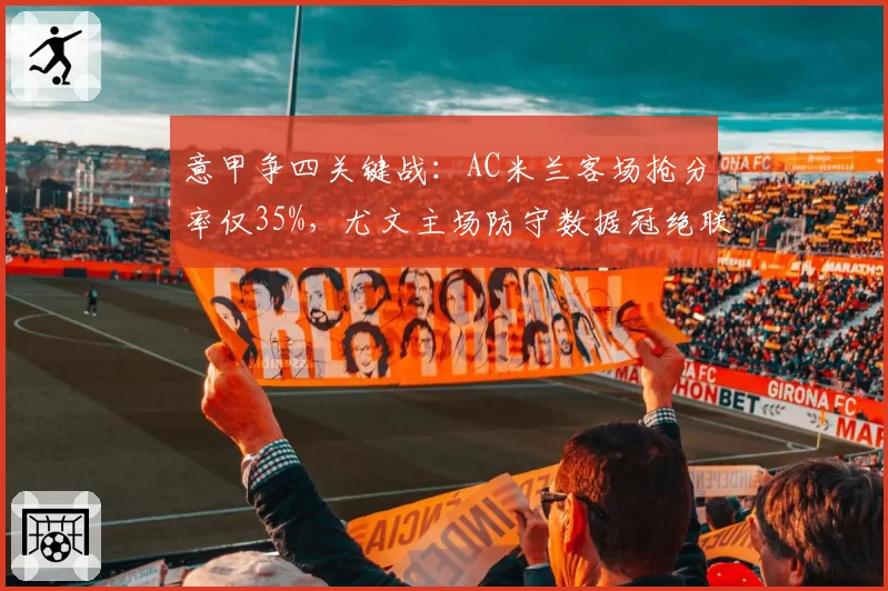 意甲争四关键战：AC米兰客场抢分率仅35%，尤文主场防守数据冠绝联赛