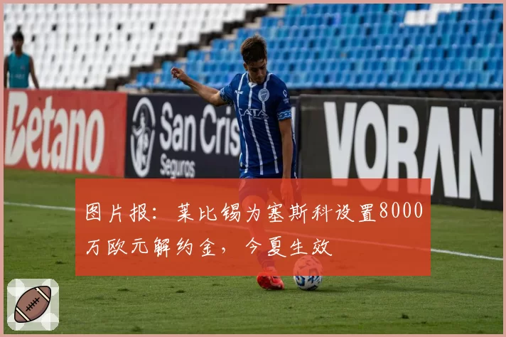 图片报：莱比锡为塞斯科设置8000万欧元解约金，今夏生效