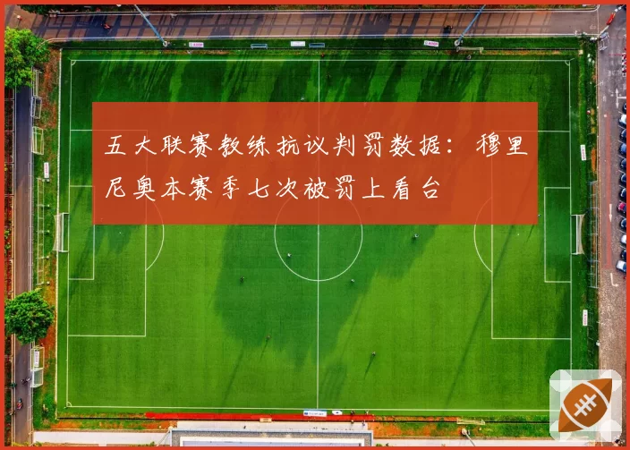 五大联赛教练抗议判罚数据：穆里尼奥本赛季七次被罚上看台