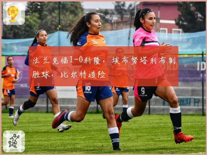 法兰克福1-0科隆，埃布努塔利布制胜球，比尔特造险