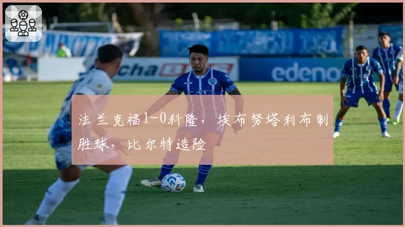 法兰克福1-0科隆，埃布努塔利布制胜球，比尔特造险