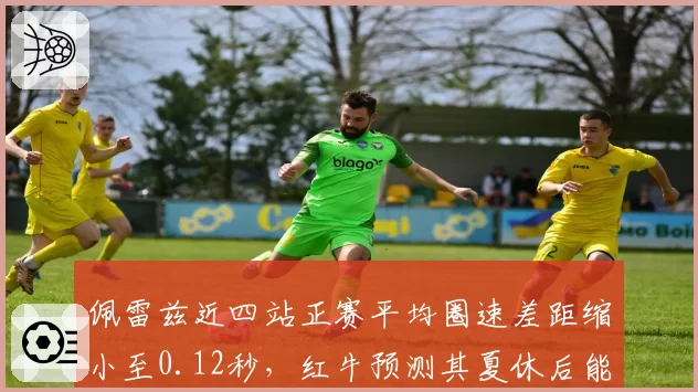 佩雷兹近四站正赛平均圈速差距缩小至0.12秒，红牛预测其夏休后能稳定贡献积分