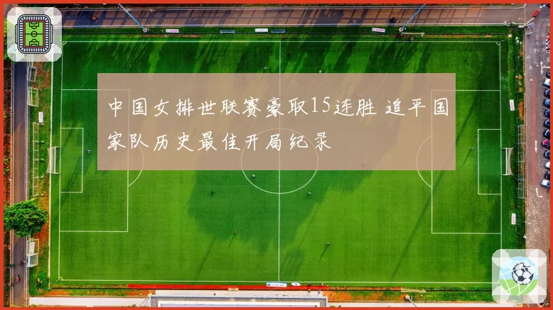中国女排世联赛豪取15连胜 追平国家队历史最佳开局纪录