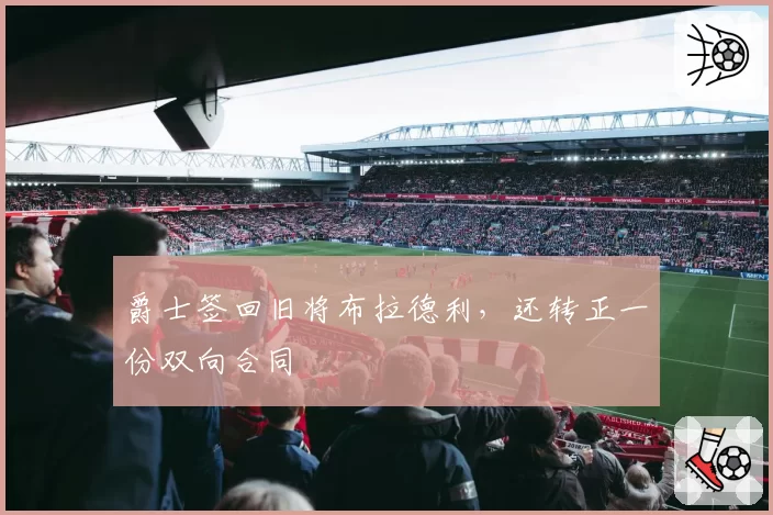 爵士签回旧将布拉德利，还转正一份双向合同