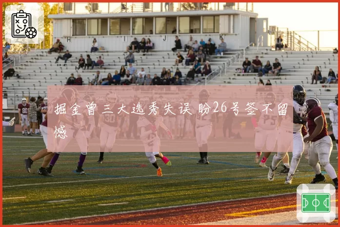 掘金曾三大选秀失误 盼26号签不留憾