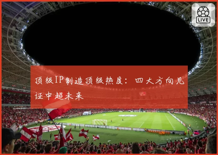 顶级IP制造顶级热度:四大方向见证中超未来