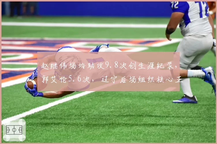 赵继伟场均助攻9.8次创生涯纪录，郭艾伦5.6次，辽宁后场组织核心正式交接
