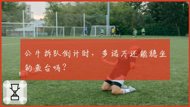 公牛拆队倒计时,多诺万还能稳坐钓鱼台吗?