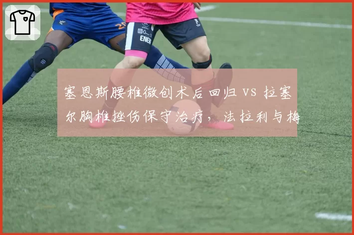 塞恩斯腰椎微创术后回归 vs 拉塞尔胸椎挫伤保守治疗，法拉利与梅赛德斯复出方案分歧