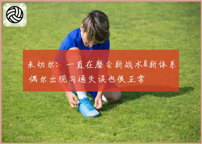 米切尔：一直在磨合新战术&新体系 偶尔出现沟通失误也很正常