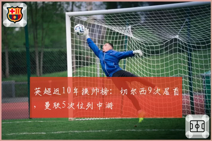 英超近10年换帅榜：切尔西9次居首，曼联5次位列中游