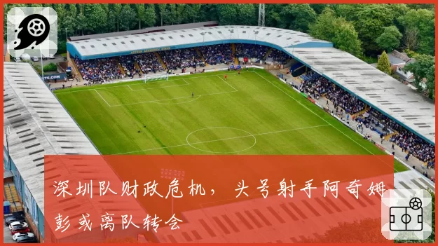 深圳队财政危机，头号射手阿奇姆彭或离队转会