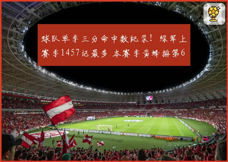 球队单季三分命中数纪录！绿军上赛季1457记最多 本赛季黄蜂排第6