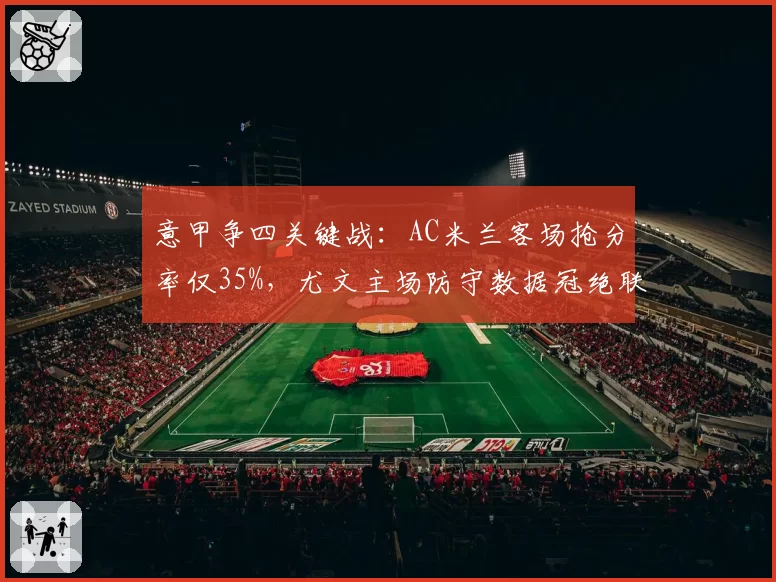 意甲争四关键战：AC米兰客场抢分率仅35%，尤文主场防守数据冠绝联赛