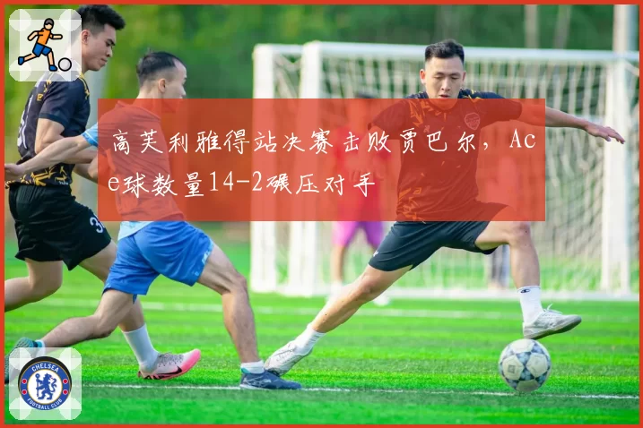 高芙利雅得站决赛击败贾巴尔,Ace球数量14-2碾压对手
