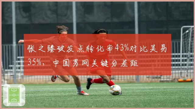 张之臻破发点转化率43%对比吴易昺35%，中国男网关键分差距